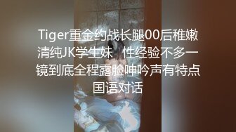 Tiger重金约战长腿00后稚嫩清纯JK学生妹⭐性经验不多一镜到底全程露脸呻吟声有特点国语对话