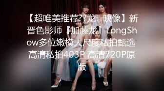 【超唯美推荐??龙☆映像】新晋色影师『加藤龙』LongShow多位嫩模大尺度私拍甄选 高清私拍403P 高清720P原版