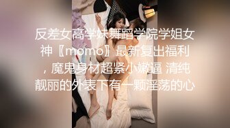 反差女高学妹舞蹈学院学姐女神〖momo〗最新复出福利，魔鬼身材超紧小嫩逼 清纯靓丽的外表下有一颗淫荡的心