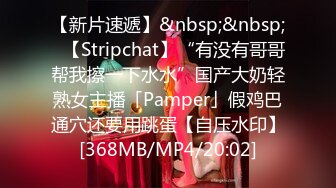 【新片速遞】&nbsp;&nbsp;✨【Stripchat】“有没有哥哥帮我擦一下水水”国产大奶轻熟女主播「Pamper」假鸡巴通穴还要用跳蛋【自压水印】[368MB/MP4/20:02]