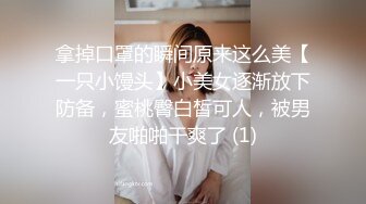 拿掉口罩的瞬间原来这么美【一只小馒头】小美女逐渐放下防备，蜜桃臀白皙可人，被男友啪啪干爽了 (1)