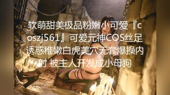 软萌甜美极品粉嫩小可爱『coszj561』可爱元神COS丝足诱惑稚嫩白虎美穴无套爆操内射 被主人开发成小母狗