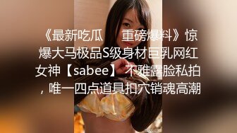 《最新吃瓜❤️重磅爆料》惊爆大马极品S级身材巨乳网红女神【sabee】 不雅露脸私拍，唯一四点道具扣穴销魂高潮