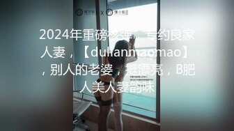 2024年重磅核弹，专约良家人妻，【dulianmaomao】，别人的老婆，挺漂亮，B肥人美人妻韵味