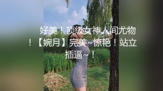 ❤️好美！顶级女神人间尤物！【婉月】完美~惊艳！站立插逼~！