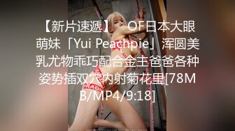 【新片速遞】 ✨OF日本大眼萌妹「Yui Peachpie」浑圆美乳尤物乖巧配合金主爸爸各种姿势插双穴内射菊花里[78MB/MP4/9:18]