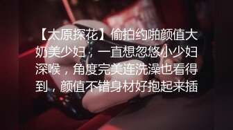 【太原探花】偷拍约啪颜值大奶美少妇，一直想忽悠小少妇深喉，角度完美连洗澡也看得到，颜值不错身材好抱起来插