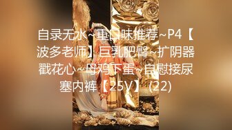 自录无水~重口味推荐~P4【波多老师】巨乳肥臀~扩阴器戳花心~母鸡下蛋~自慰接尿塞内裤【25V】 (22)