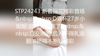 STP24243 新晋探花精彩首场&nbsp;&nbsp;D罩杯27岁小姐姐 这对美乳值了&nbsp;&nbsp;口交啪啪 后入干得乳浪翻滚娇喘不断好精彩