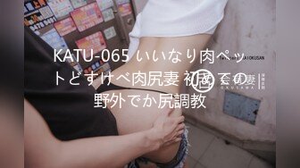 KATU-065 いいなり肉ペットどすけべ肉尻妻 初めての野外でか尻調教