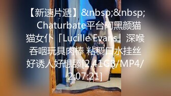 【新速片遞】&nbsp;&nbsp;✨Chaturbate平台阿黑颜猫猫女仆「Lucille Evans」深喉吞咽玩具肉棒 粘稠口水挂丝好诱人好想舔[2.41GB/MP4/2:07:21]