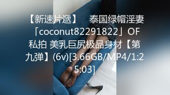 【新速片遞】 ✨泰国绿帽淫妻「coconut82291822」OF私拍 美乳巨尻极品身材【第九弹】(6v)[3.66GB/MP4/1:25:03]