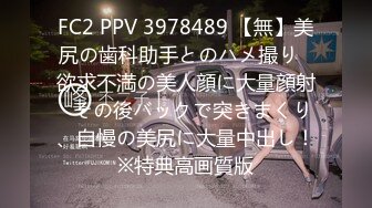 FC2 PPV 3978489 【無】美尻の歯科助手とのハメ撮り♡欲求不満の美人顔に大量顔射♡その後バックで突きまくり、自慢の美尻に大量中出し！※特典高画質版