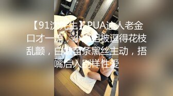 【91沈先生】PUA达人老金口才一流，小姐姐被逗得花枝乱颤，白嫩苗条黑丝主动，捂嘴后入别样性爱