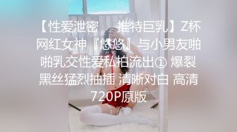 【性爱泄密❤️推特巨乳】Z杯网红女神『悠悠』与小男友啪啪乳交性爱私拍流出① 爆裂黑丝猛烈抽插 清晰对白 高清720P原版