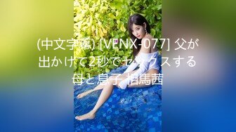 (中文字幕) [VENX-077] 父が出かけて2秒でセックスする母と息子 相馬茜