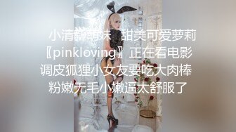 ✿小清新萌妹✿甜美可爱萝莉〖pinkloving〗正在看电影 调皮狐狸小女友要吃大肉棒 粉嫩无毛小嫩逼太舒服了