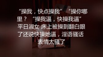 “操我，快点操我”“操你哪里？ “操我逼，快操我逼” 平日淑女 床上被操到翻白眼了还说快操她逼，淫语骚话 表情太骚了