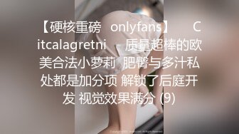 【硬核重磅✨onlyfans】❤️Citcalagretni❤️质量超棒的欧美合法小萝莉  肥臀与多汁私处都是加分项 解锁了后庭开发 视觉效果满分 (9)