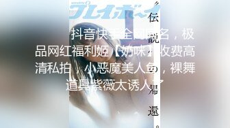 ⚫️⚫️抖音快手全网同名，极品网红福利姬【奶咪】收费高清私拍，小恶魔美人鱼，裸舞道具紫薇太诱人了