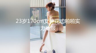 23岁170cm女神花式啪啪实力征服