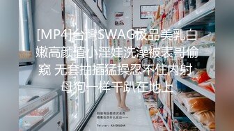 [MP4]台灣SWAG极品美乳白嫩高颜值小淫娃洗澡被表哥偷窥 无套抽插猛操忍不住内射 母狗一样干趴在地上