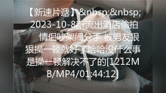 【新速片遞】&nbsp;&nbsp; 2023-10-8新流出酒店偷拍❤️情侣吵架闹分手 被男友狠狠操一顿就好了哈哈没什么事是操一顿解决不了的[1212MB/MP4/01:44:12]