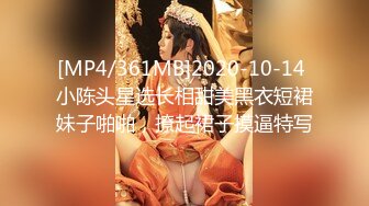 [MP4/361MB]2020-10-14 小陈头星选长相甜美黑衣短裙妹子啪啪，撩起裙子摸逼特写