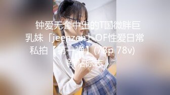 ✨钟爱无套中出的T国微胖巨乳妹「jeenzen」OF性爱日常私拍【第一弹】(78p 78v)  新帖标志