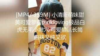 [MP4/ 359M] 小清新萌妹甜美可爱萝莉pinkloving极品白虎无毛小嫩穴 可爱猫抓长筒白袜又纯又欲