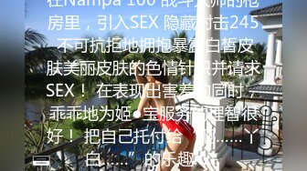 在Nampa 100 战斗大师的枪房里，引入SEX 隐藏射击245 不可抗拒地拥抱暴露白皙皮肤美丽皮肤的色情针织并请求SEX！ 在表现出害羞的同时，乖乖地为姬●宝服务的理智很好！ 把自己托付给“啊……丫白……”的乐趣……