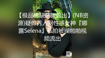 【极品稀缺最新流出】(NB资源)疑似秀人网性感女神『娜露Selena』私拍被操啪啪视频流出