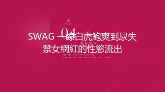 SWAG 一線白虎鮑爽到尿失禁女網紅的性慾流出