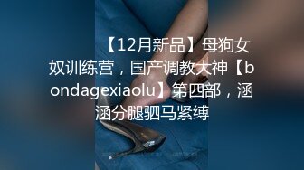 ⚫️⚫️【12月新品】母狗女奴训练营，国产调教大神【bondagexiaolu】第四部，涵涵分腿驷马紧缚