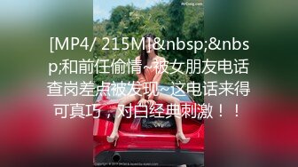 [MP4/ 215M]&nbsp;&nbsp;和前任偷情~被女朋友电话查岗差点被发现~这电话来得可真巧，对白经典刺激！！