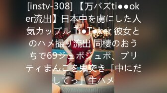 [instv-308] 【万バズti●●oker流出】日本中を虜にした人気カップル Ti●T●ker 彼女とのハメ撮り流出 同棲のおうちで69ジュポジュポ、プリティまんこを鬼突き「中にだしてっ」生ハメ