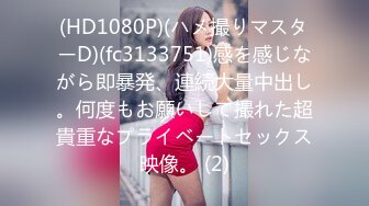 (HD1080P)(ハメ撮りマスターD)(fc3133751)感を感じながら即暴発、連続大量中出し。何度もお願いして撮れた超貴重なプライベートセックス映像。 (2)