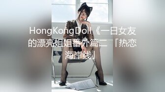 HongKongDoll《一日女友的漂亮姐姐番外篇二 「热恋海岸线」