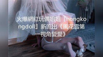 火爆網紅玩偶姐姐『hongkongdoll』新流出《風花雪第一視角愛愛》