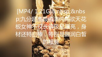 [MP4/ 1.21G]&nbsp;&nbsp;九分超高颜值清纯纯欲天花板女神不仅长得极品漂亮，身材还特别棒，特别是圆润白皙的翘臀