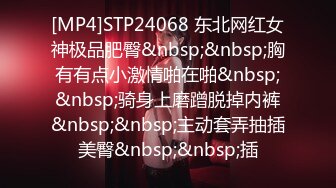 [MP4]STP24068 东北网红女神极品肥臀&nbsp;&nbsp;胸有有点小激情啪在啪&nbsp;&nbsp;骑身上磨蹭脱掉内裤&nbsp;&nbsp;主动套弄抽插美臀&nbsp;&nbsp;插