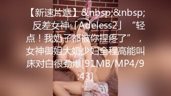 【新速片遞】&nbsp;&nbsp;✨反差女神「Adeless2」“轻点！我奶子都被你捏疼了”，女神御姐大奶少妇全程高能叫床对白很劲爆[91MB/MP4/9:43]