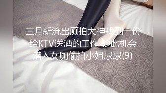 三月新流出厕拍大神找到一份给KTV送酒的工作 趁此机会潜入女厕偷拍小姐尿尿(9)