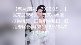 【新片速遞】 2022.9.5，【张无忌666】，良家小姐姐，抠逼特写，白皙胴体乱扭，狂插专属骚逼[531MB/MP4/01:35:38]